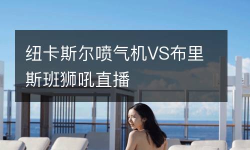 紐卡斯?fàn)枃姎鈾C(jī)VS布里斯班獅吼直播