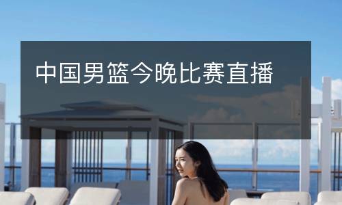 中國男籃今晚比賽直播
