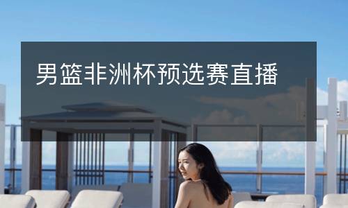 男籃非洲杯預(yù)選賽直播