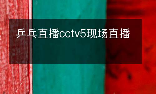 乒乓直播cctv5現(xiàn)場(chǎng)直播
