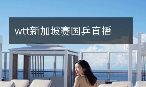 wtt新加坡賽國(guó)乒直播